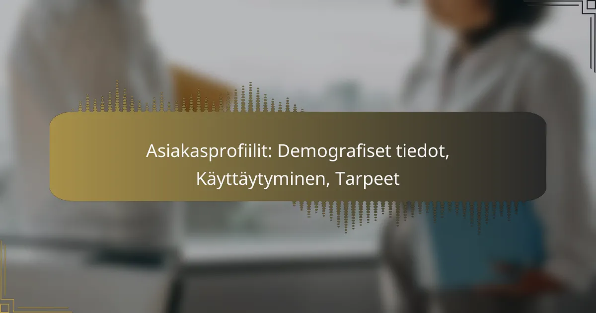 Asiakasprofiilit: Demografiset tiedot, Käyttäytyminen, Tarpeet