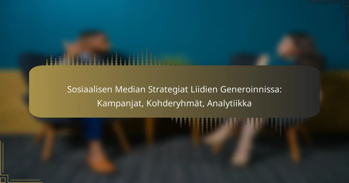 Sosiaalisen Median Strategiat Liidien Generoinnissa: Kampanjat, Kohderyhmät, Analytiikka