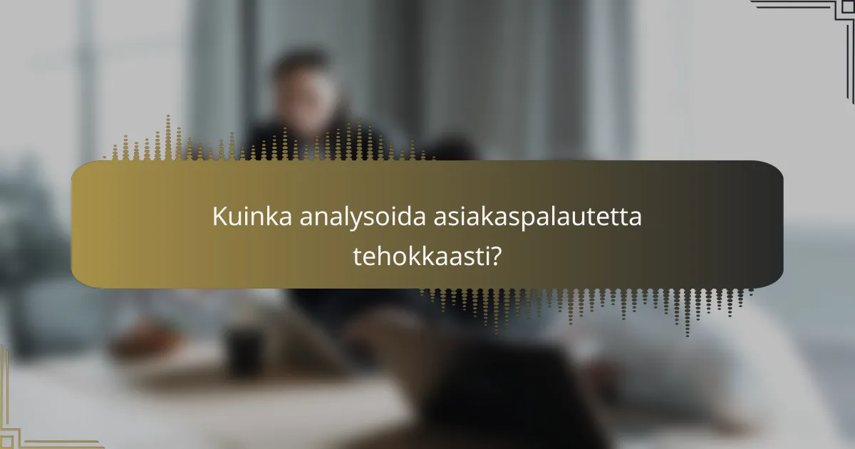 Kuinka analysoida asiakaspalautetta tehokkaasti?