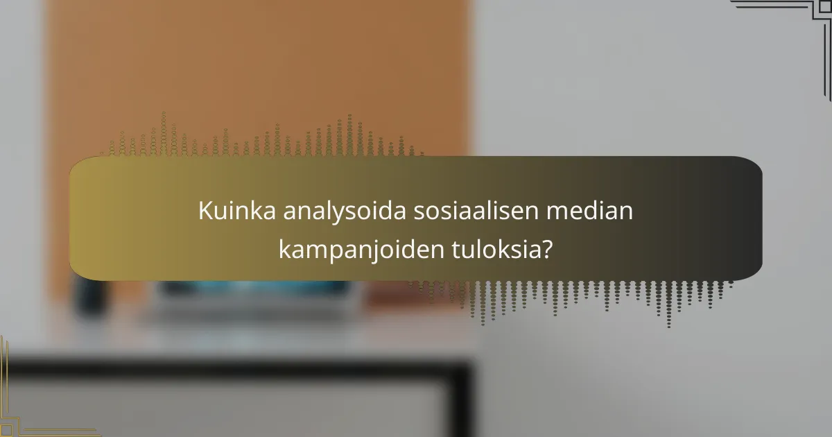Kuinka analysoida sosiaalisen median kampanjoiden tuloksia?