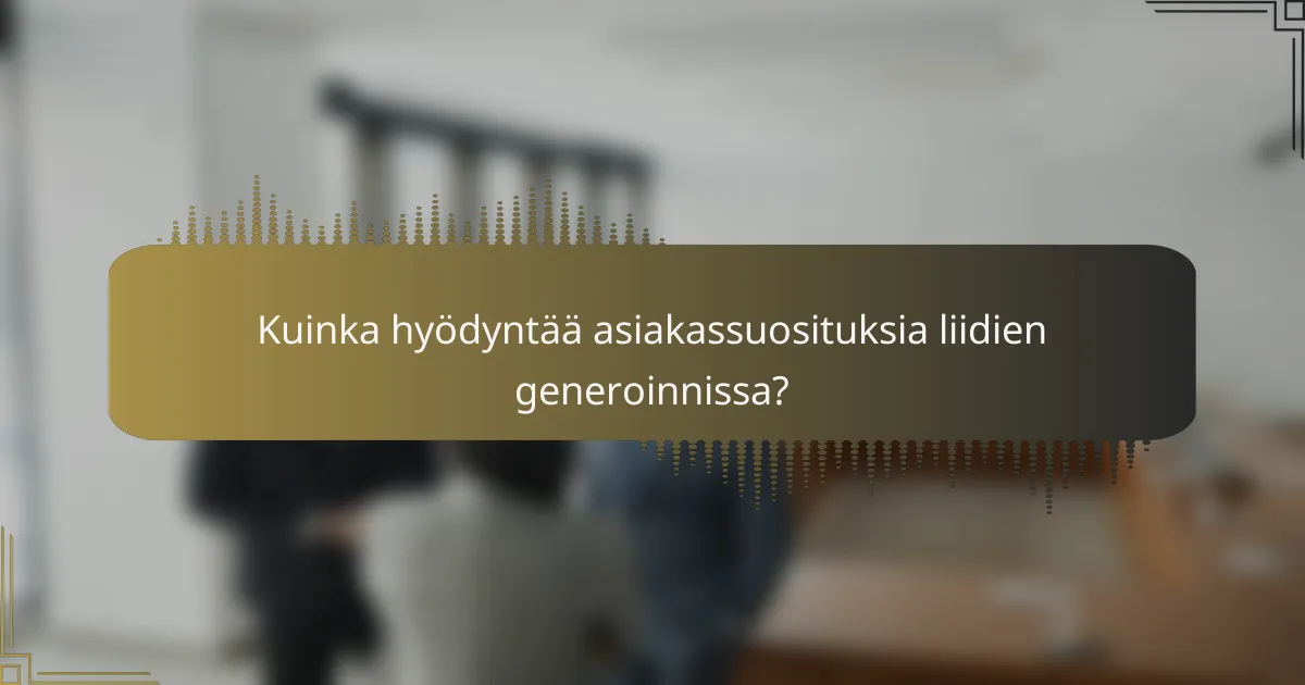 Kuinka hyödyntää asiakassuosituksia liidien generoinnissa?