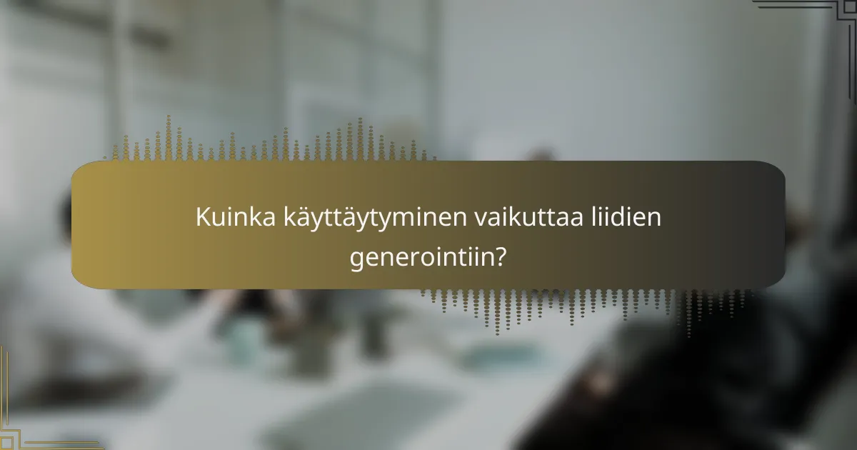 Kuinka käyttäytyminen vaikuttaa liidien generointiin?