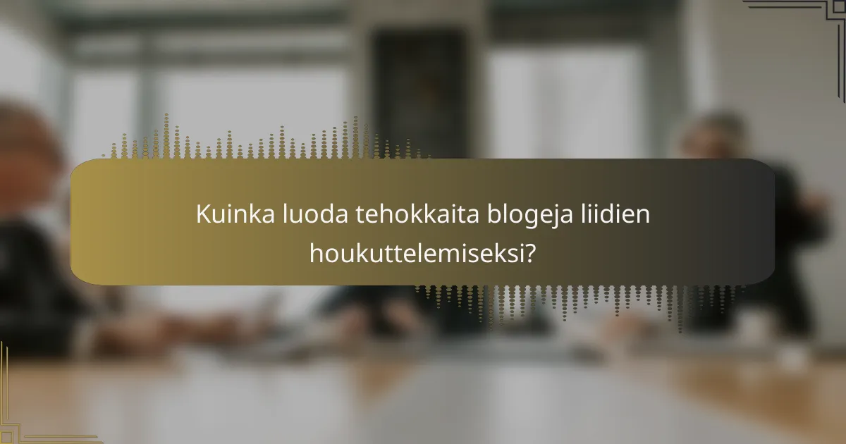 Kuinka luoda tehokkaita blogeja liidien houkuttelemiseksi?