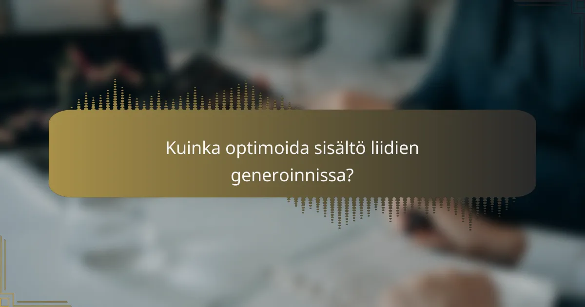 Kuinka optimoida sisältö liidien generoinnissa?