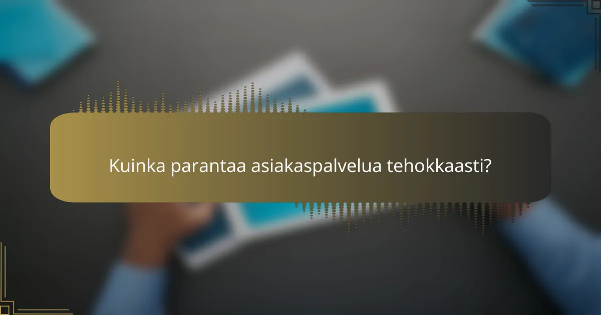 Kuinka parantaa asiakaspalvelua tehokkaasti?