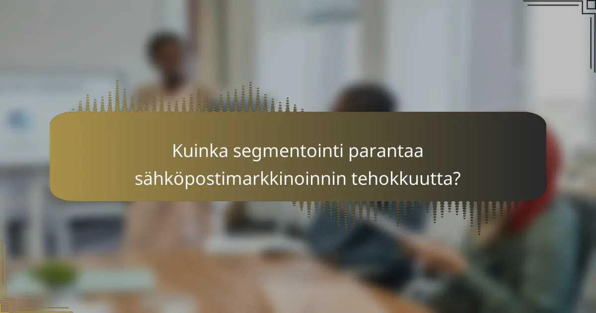 Kuinka segmentointi parantaa sähköpostimarkkinoinnin tehokkuutta?