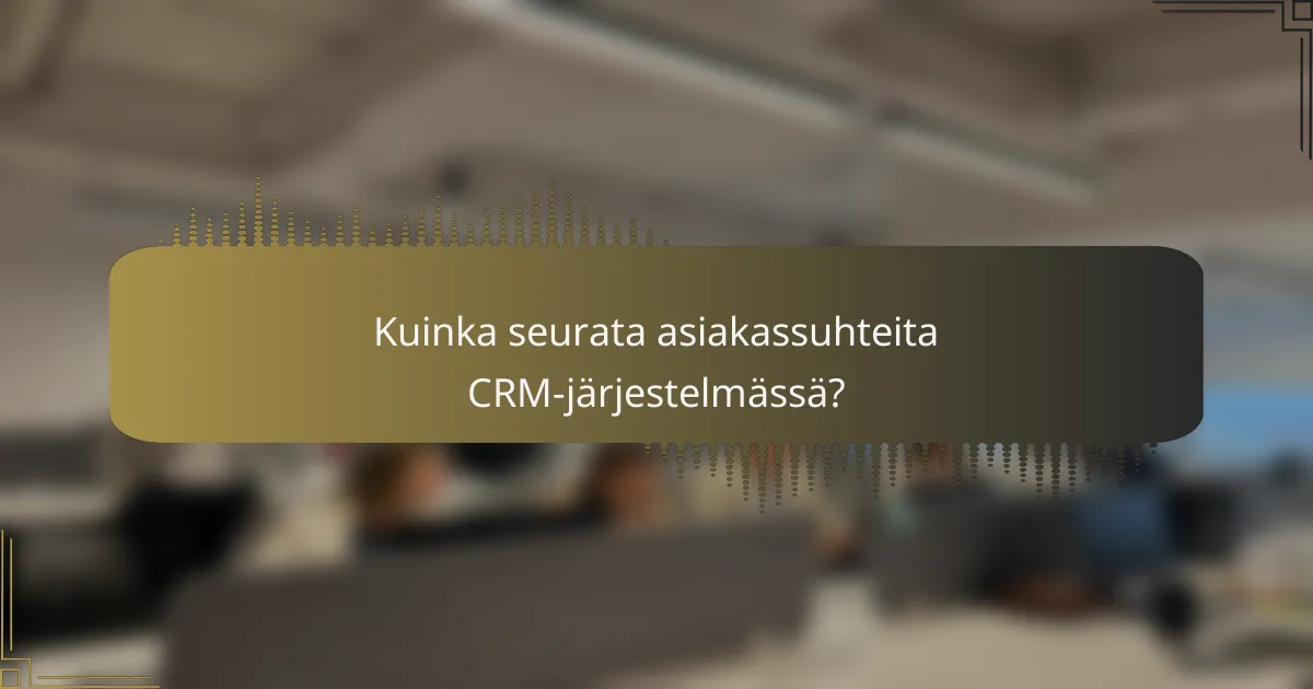 Kuinka seurata asiakassuhteita CRM-järjestelmässä?