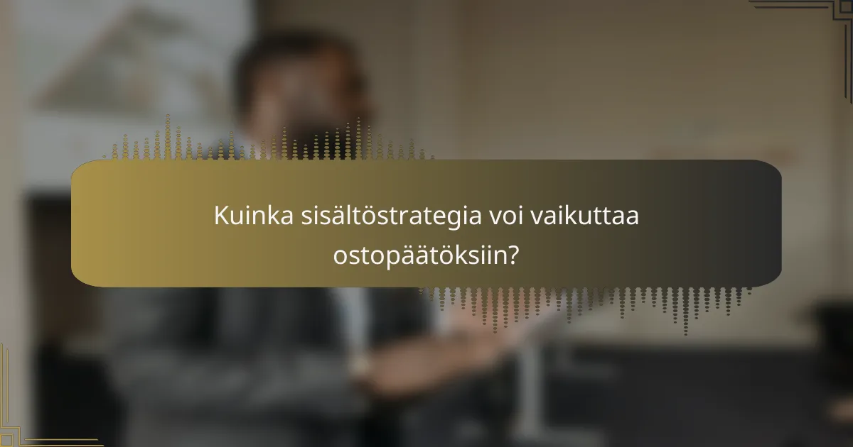 Kuinka sisältöstrategia voi vaikuttaa ostopäätöksiin?