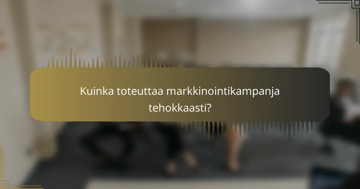 Kuinka toteuttaa markkinointikampanja tehokkaasti?