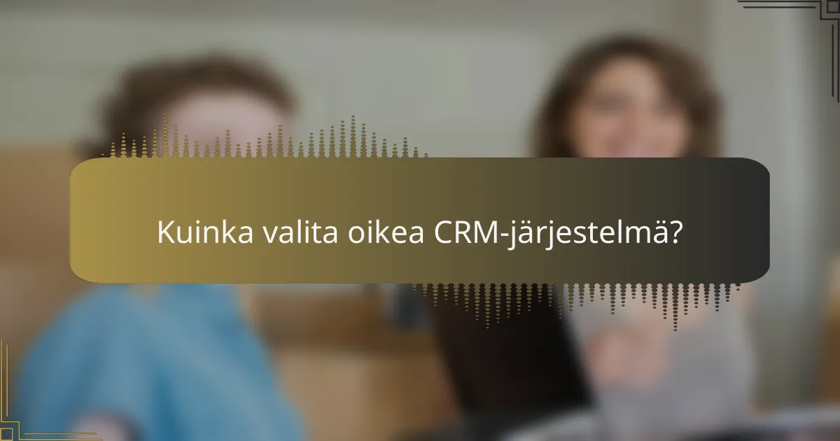 Kuinka valita oikea CRM-järjestelmä?