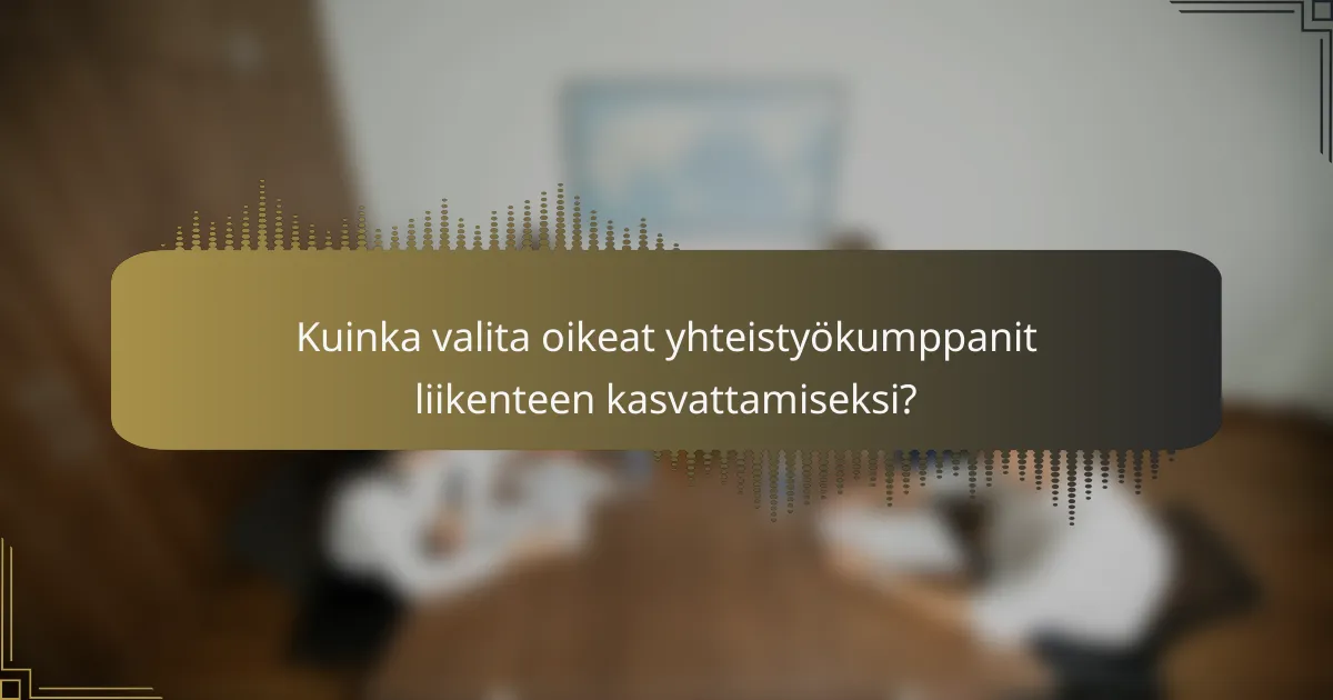 Kuinka valita oikeat yhteistyökumppanit liikenteen kasvattamiseksi?