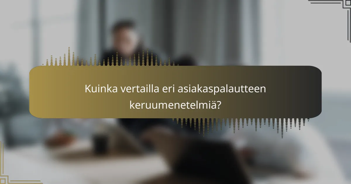 Kuinka vertailla eri asiakaspalautteen keruumenetelmiä?