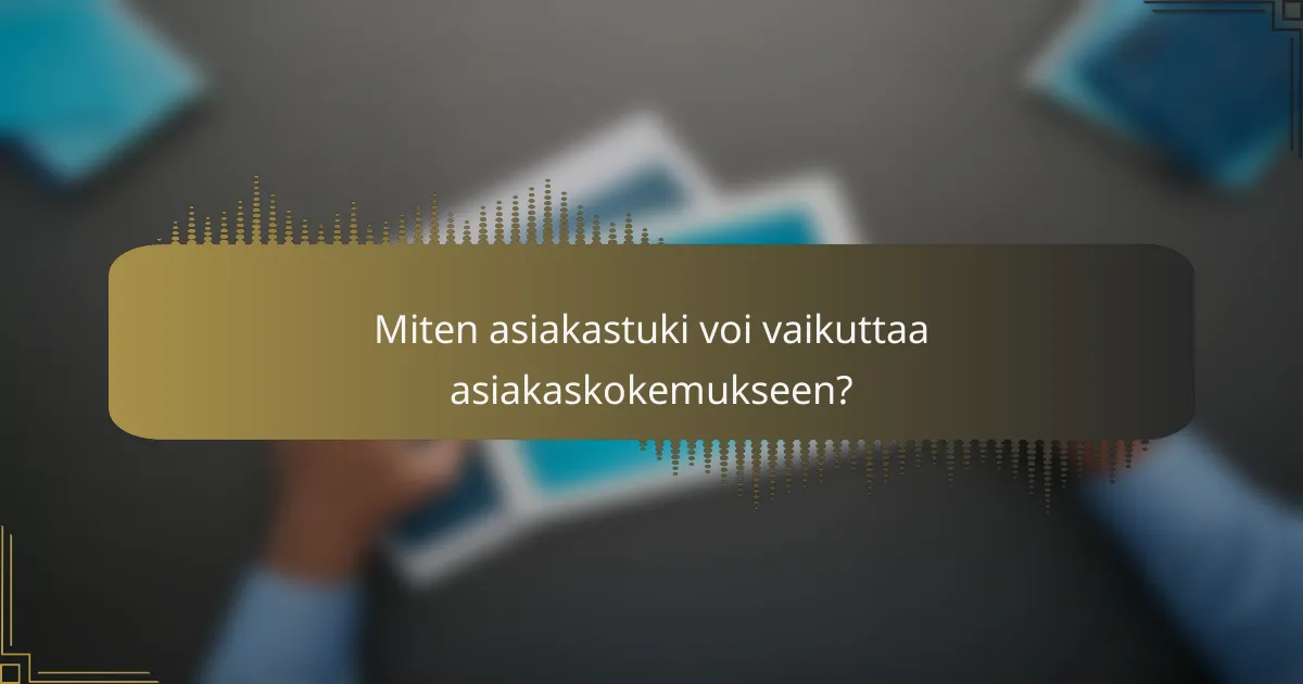 Miten asiakastuki voi vaikuttaa asiakaskokemukseen?