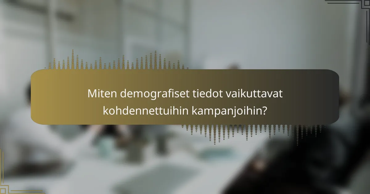 Miten demografiset tiedot vaikuttavat kohdennettuihin kampanjoihin?