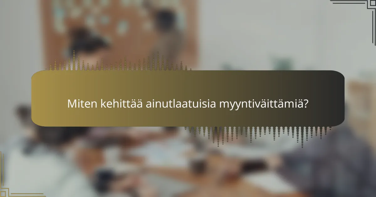 Miten kehittää ainutlaatuisia myyntiväittämiä?