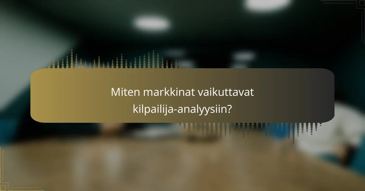 Miten markkinat vaikuttavat kilpailija-analyysiin?
