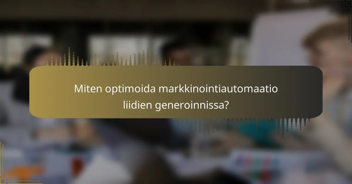 Miten optimoida markkinointiautomaatio liidien generoinnissa?