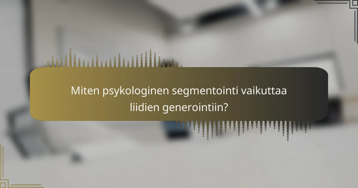 Miten psykologinen segmentointi vaikuttaa liidien generointiin?