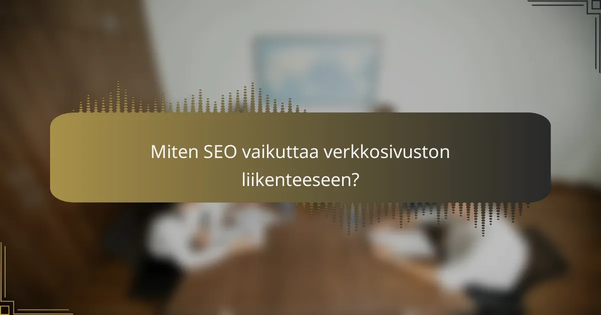 Miten SEO vaikuttaa verkkosivuston liikenteeseen?