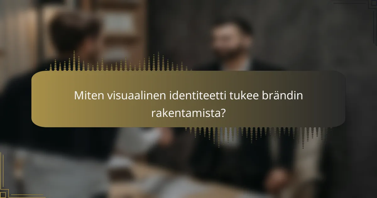 Miten visuaalinen identiteetti tukee brändin rakentamista?