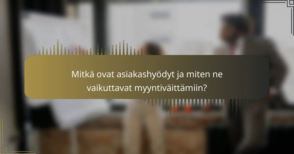 Mitkä ovat asiakashyödyt ja miten ne vaikuttavat myyntiväittämiin?