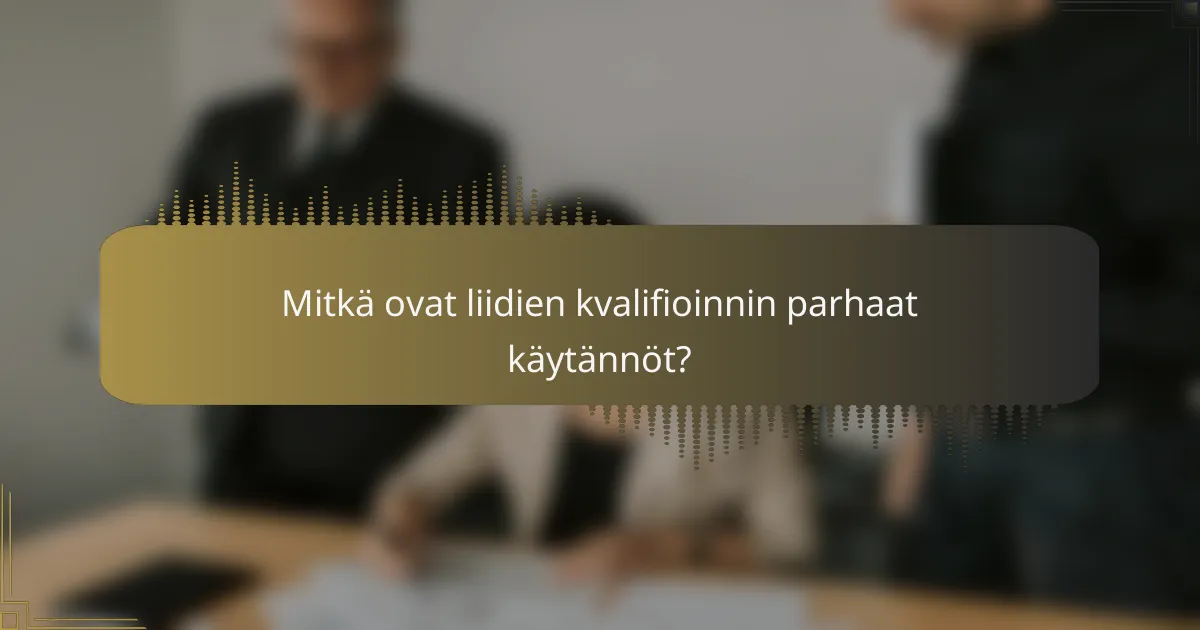 Mitkä ovat liidien kvalifioinnin parhaat käytännöt?