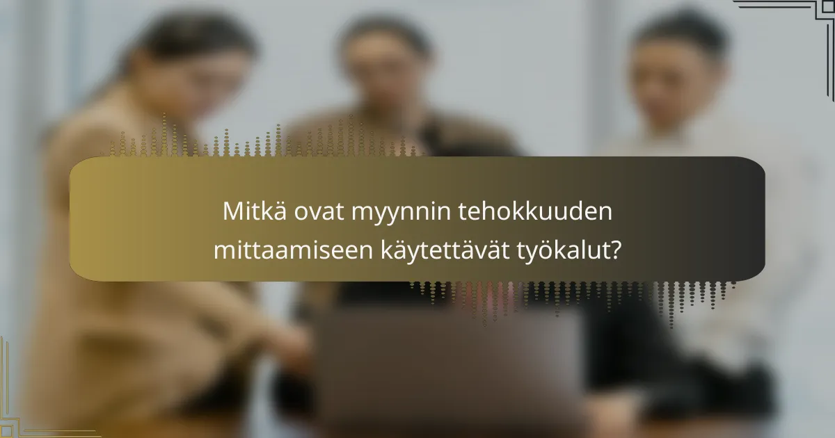 Mitkä ovat myynnin tehokkuuden mittaamiseen käytettävät työkalut?