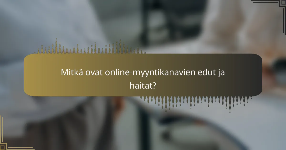 Mitkä ovat online-myyntikanavien edut ja haitat?