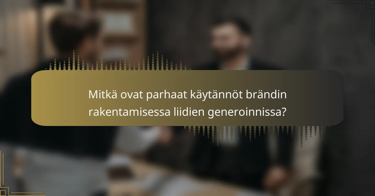 Mitkä ovat parhaat käytännöt brändin rakentamisessa liidien generoinnissa?