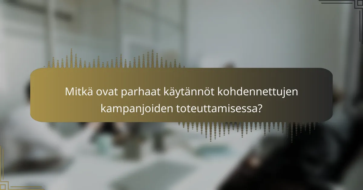 Mitkä ovat parhaat käytännöt kohdennettujen kampanjoiden toteuttamisessa?