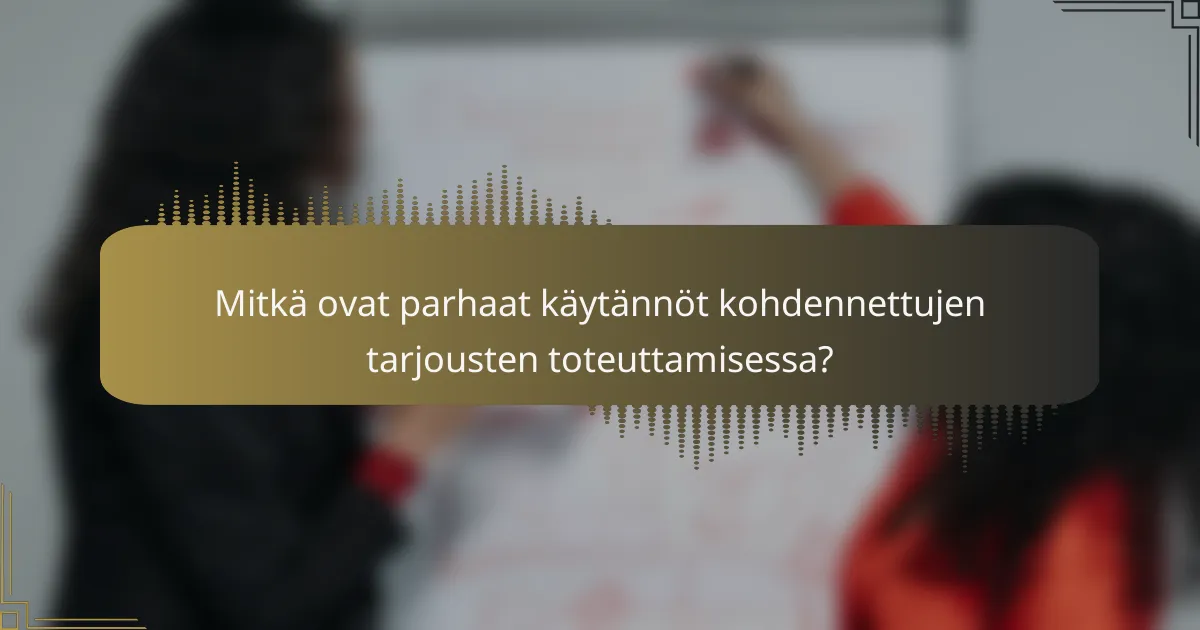 Mitkä ovat parhaat käytännöt kohdennettujen tarjousten toteuttamisessa?