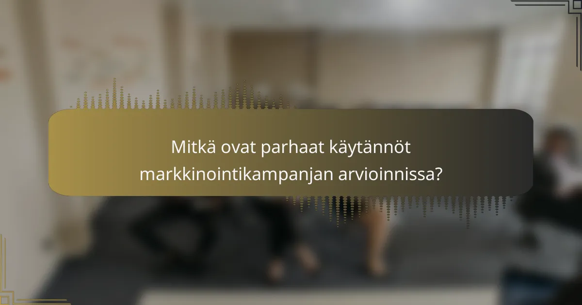 Mitkä ovat parhaat käytännöt markkinointikampanjan arvioinnissa?