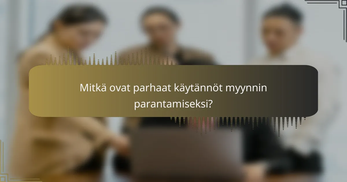 Mitkä ovat parhaat käytännöt myynnin parantamiseksi?