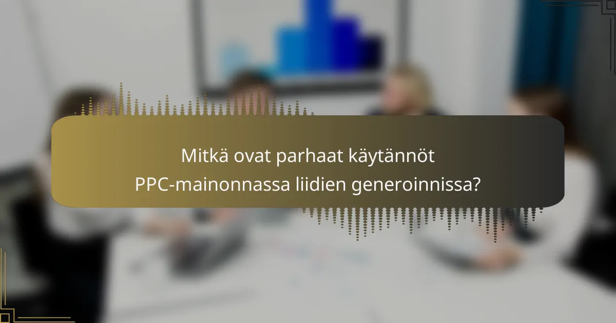 Mitkä ovat parhaat käytännöt PPC-mainonnassa liidien generoinnissa?