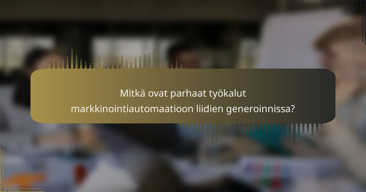 Mitkä ovat parhaat työkalut markkinointiautomaatioon liidien generoinnissa?