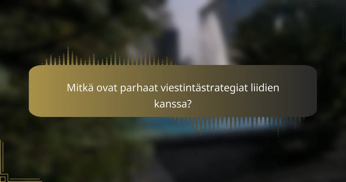 Mitkä ovat parhaat viestintästrategiat liidien kanssa?