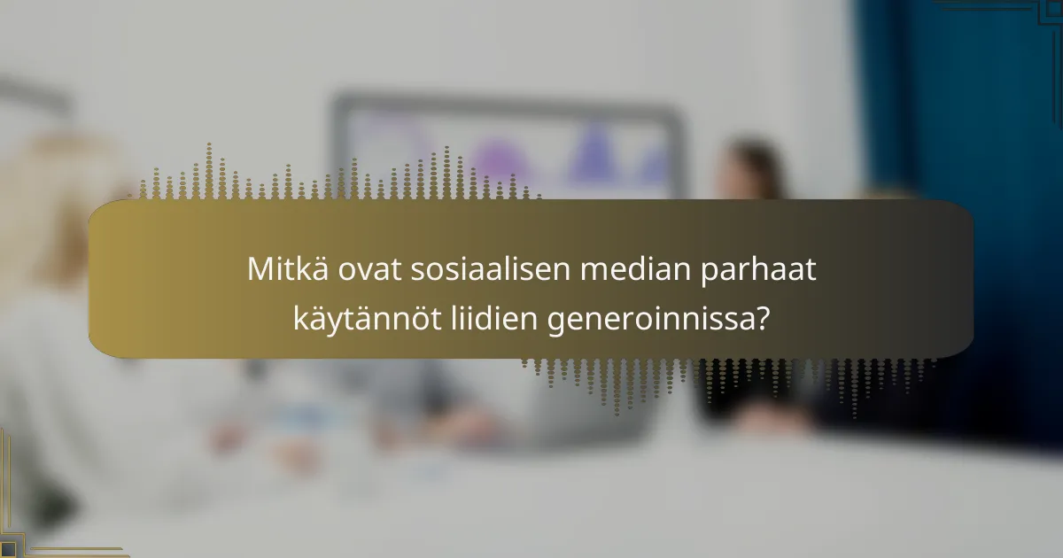 Mitkä ovat sosiaalisen median parhaat käytännöt liidien generoinnissa?