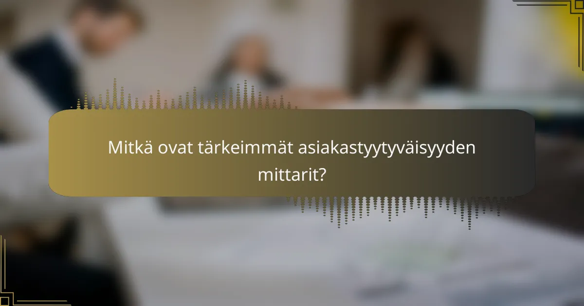 Mitkä ovat tärkeimmät asiakastyytyväisyyden mittarit?