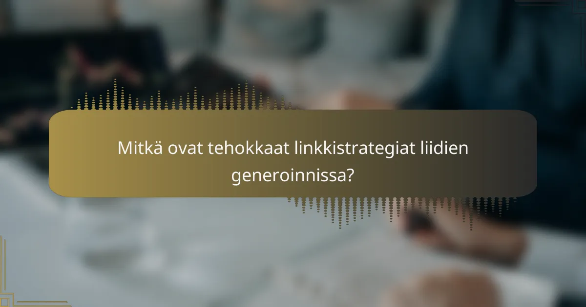 Mitkä ovat tehokkaat linkkistrategiat liidien generoinnissa?