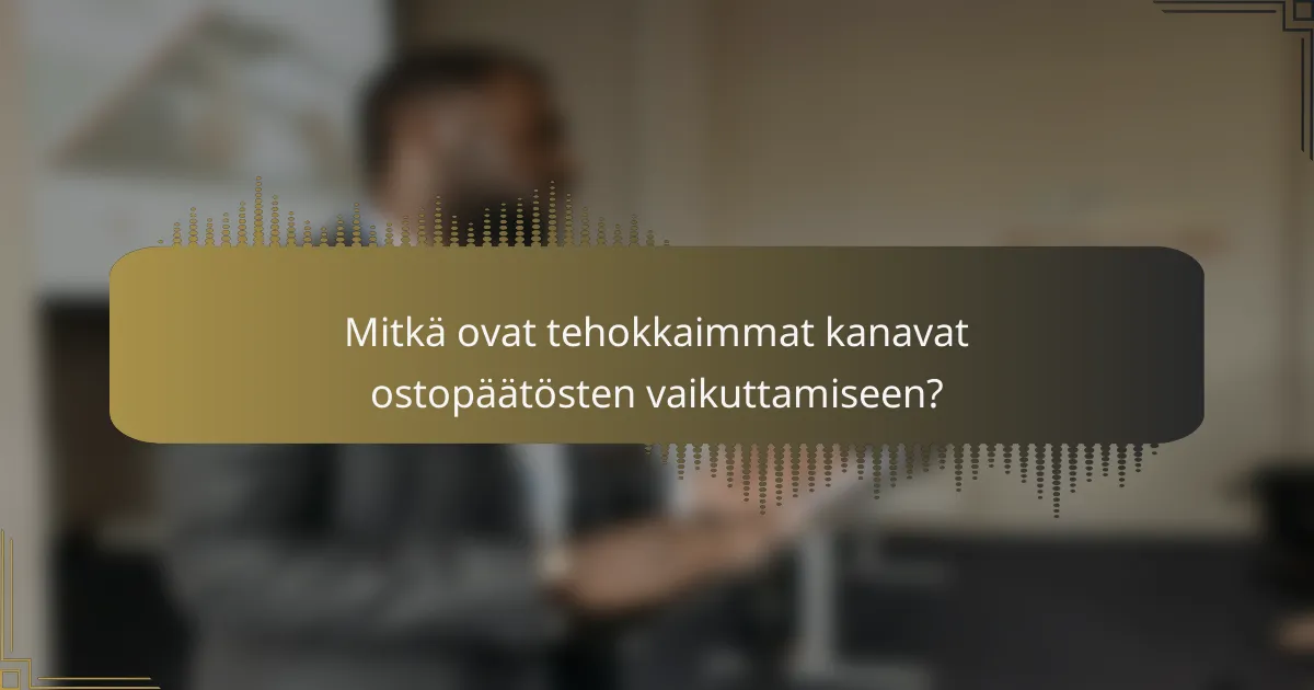 Mitkä ovat tehokkaimmat kanavat ostopäätösten vaikuttamiseen?