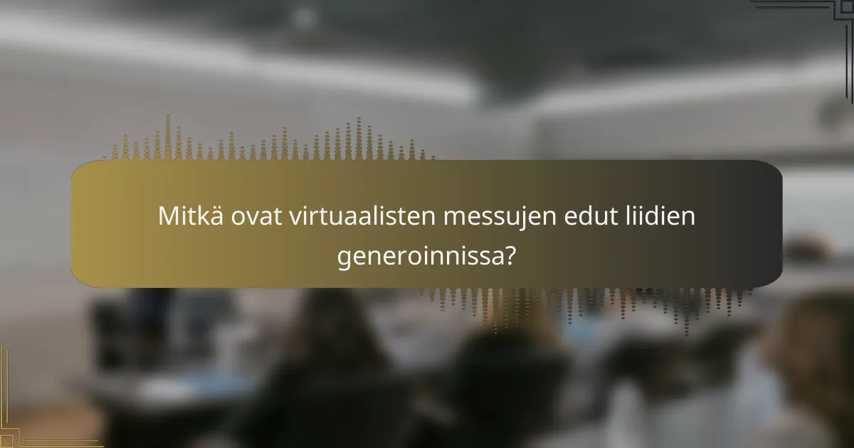 Mitkä ovat virtuaalisten messujen edut liidien generoinnissa?