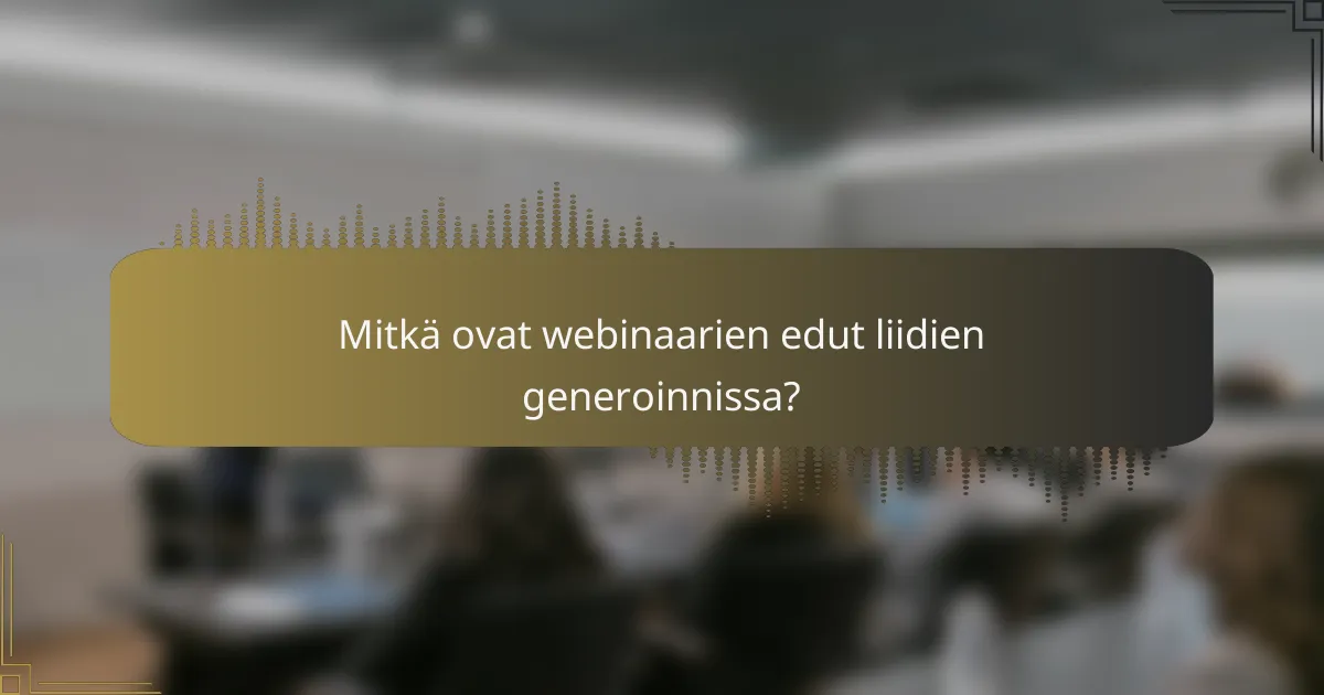 Mitkä ovat webinaarien edut liidien generoinnissa?