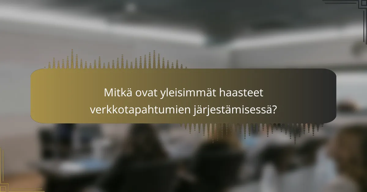 Mitkä ovat yleisimmät haasteet verkkotapahtumien järjestämisessä?