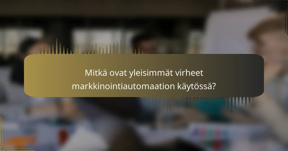 Mitkä ovat yleisimmät virheet markkinointiautomaation käytössä?