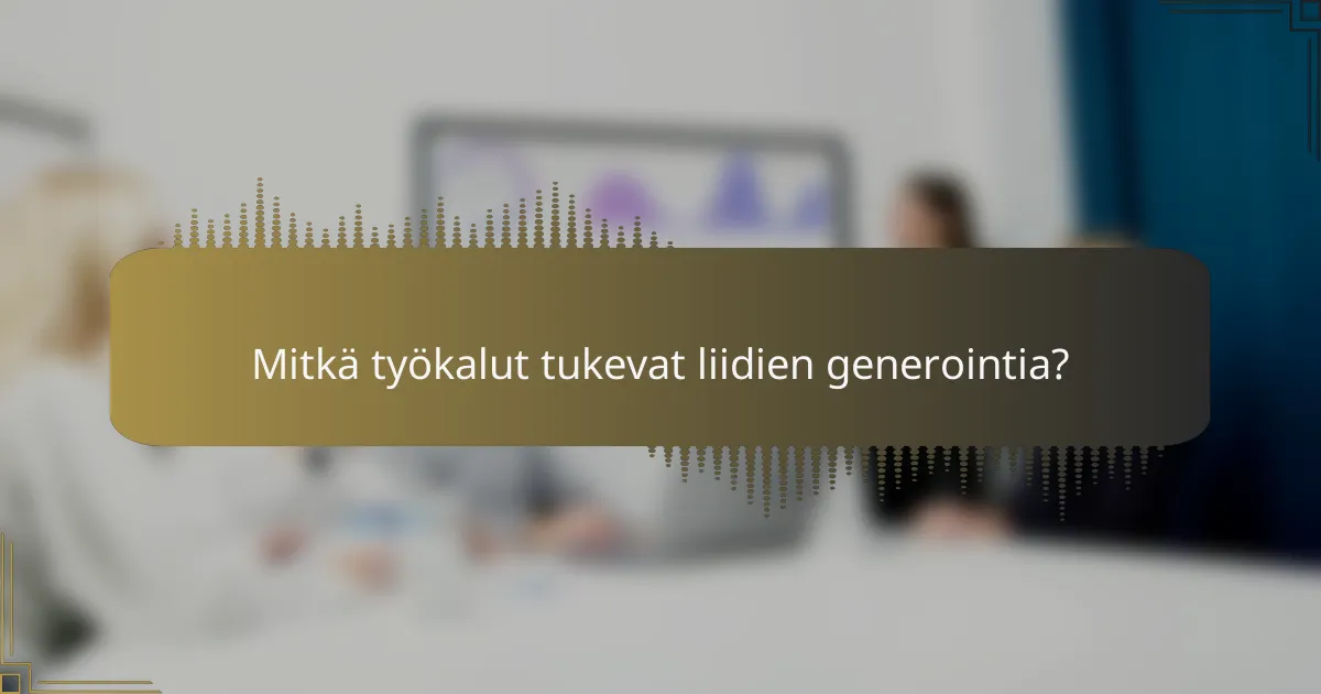 Mitkä työkalut tukevat liidien generointia?