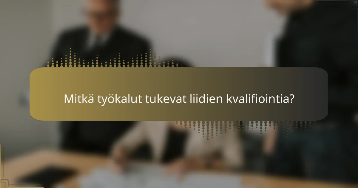 Mitkä työkalut tukevat liidien kvalifiointia?
